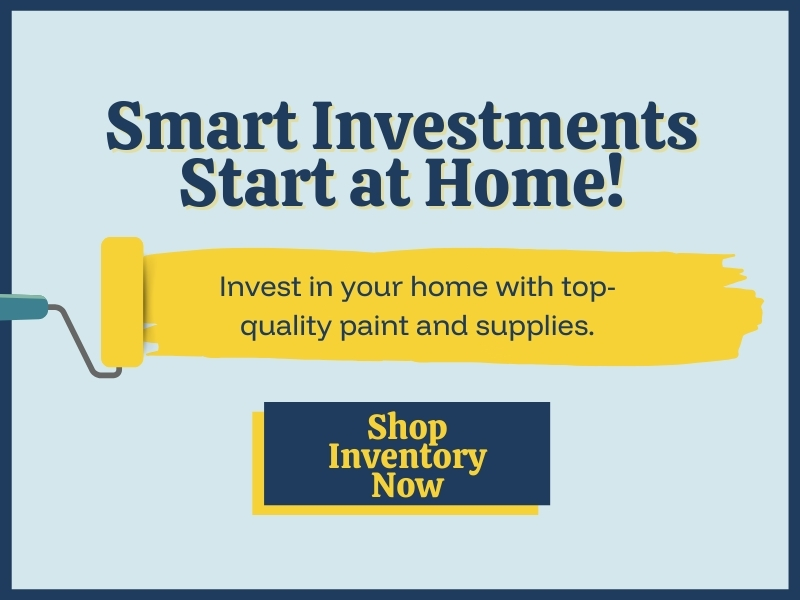 smart investments start at home! invest in your home with top-quality paint and supplies